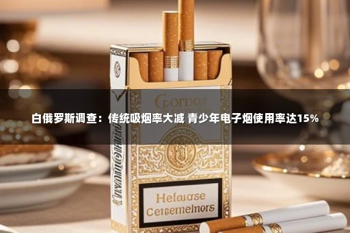 白俄罗斯调查：传统吸烟率大减 青少年电子烟使用率达15%