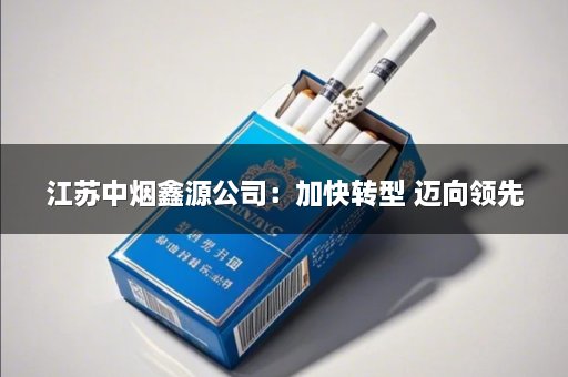 江苏中烟鑫源公司：加快转型 迈向领先